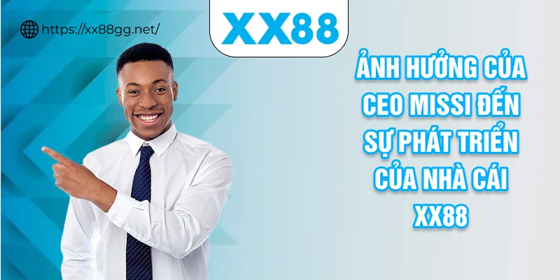Ảnh hưởng của CEO MISSI đến sự phát triển của nhà cái XX88