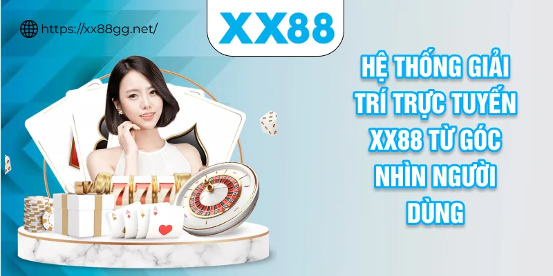 Hệ thống giải trí trực tuyến XX88 từ góc nhìn người dùng
