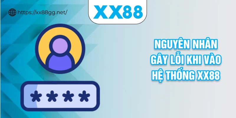 Nguyên nhân gây lỗi khi vào hệ thống xx88