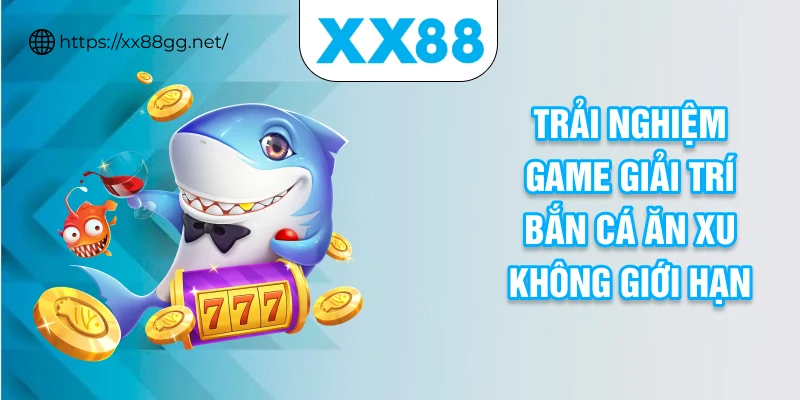 Trải nghiệm game giải trí bắn cá ăn xu không giới hạn